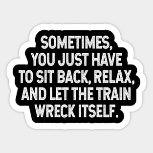 Sarcastic Quote - Sometimes you just have to sit back, relax, and let the train wreck itself Sticker